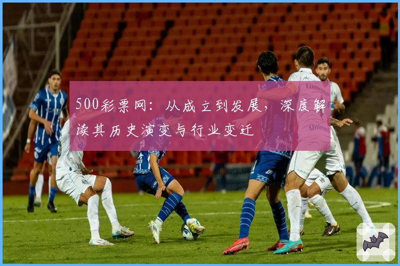 500彩票网：从成立到发展，深度解读其历史演变与行业变迁
