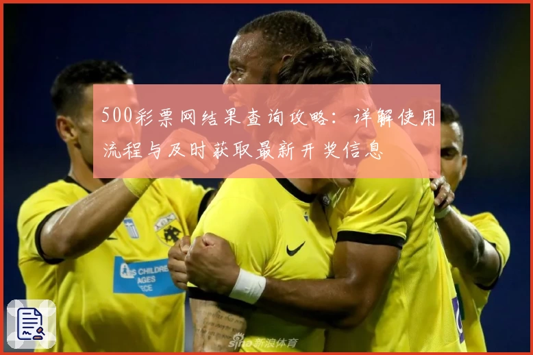 500彩票网结果查询攻略:详解使用流程与及时获取最新开奖信息
