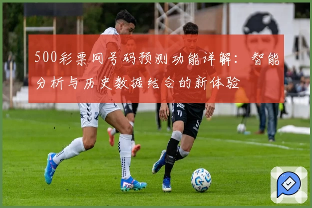 500彩票网号码预测功能详解：智能分析与历史数据结合的新体验