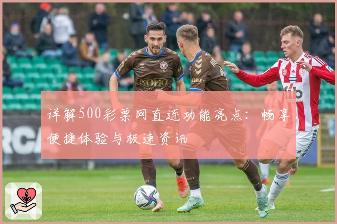 详解500彩票网直连功能亮点:畅享便捷体验与极速资讯