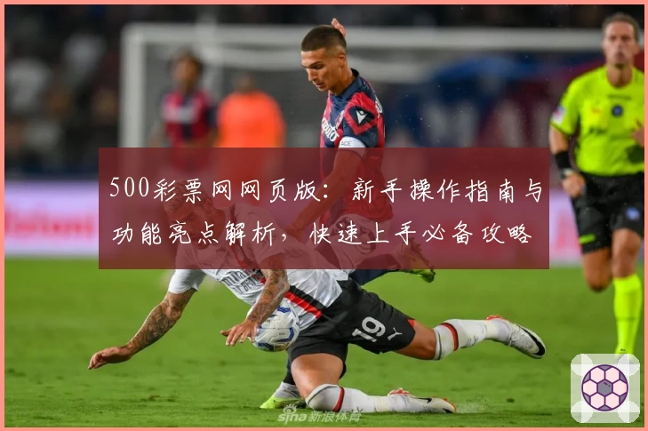 500彩票网网页版：新手操作指南与功能亮点解析，快速上手必备攻略