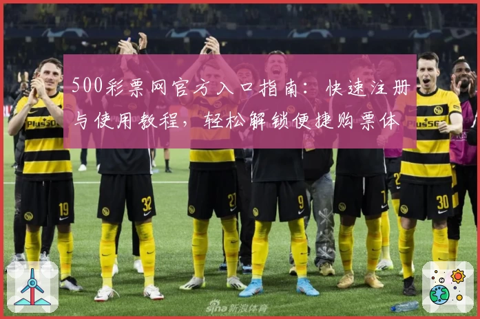 500彩票网官方入口指南：快速注册与使用教程，轻松解锁便捷购票体验
