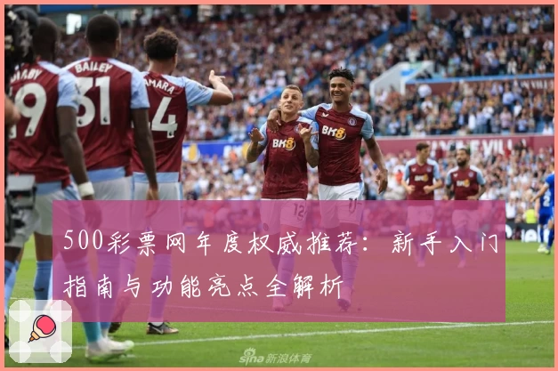 500彩票网年度权威推荐：新手入门指南与功能亮点全解析