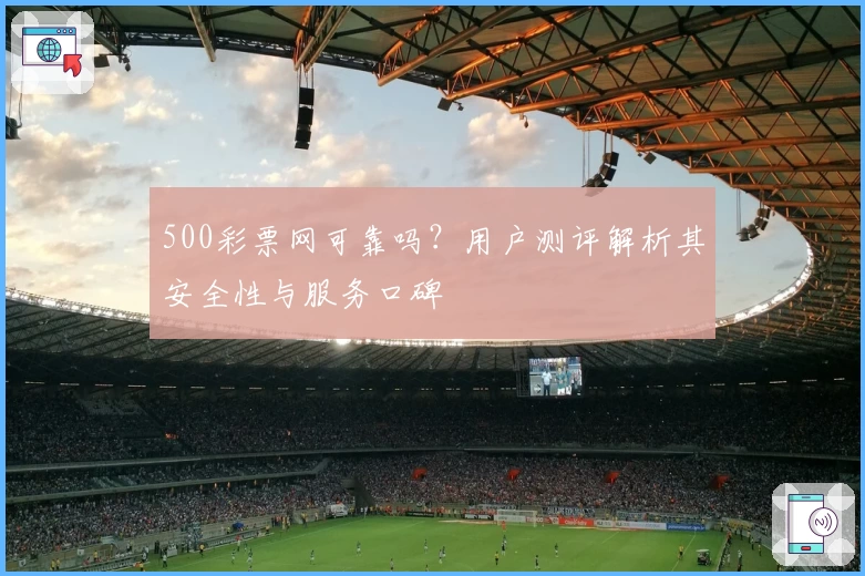 500彩票网可靠吗?用户测评解析其安全性与服务口碑