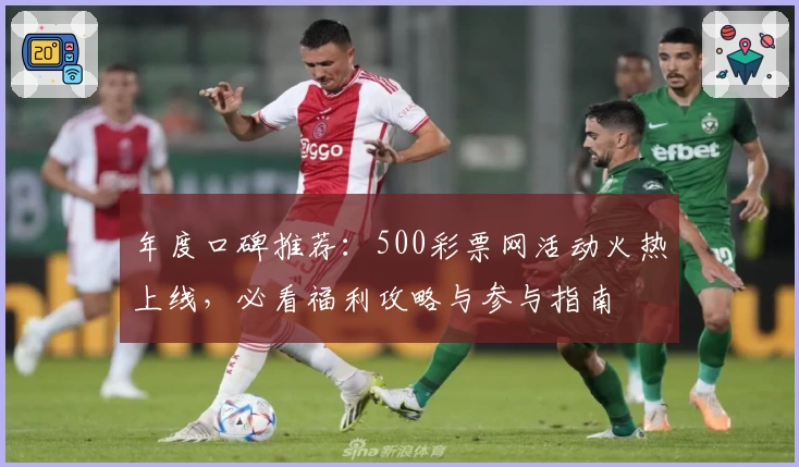 年度口碑推荐：500彩票网活动火热上线，必看福利攻略与参与指南