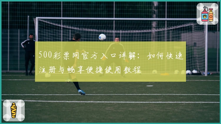 500彩票网官方入口详解：如何快速注册与畅享便捷使用教程