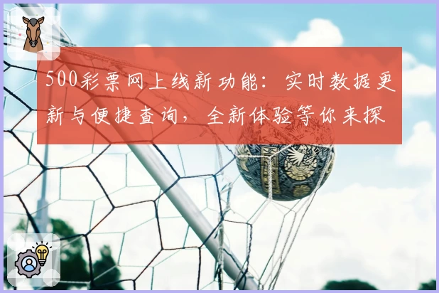 500彩票网上线新功能：实时数据更新与便捷查询，全新体验等你来探索
