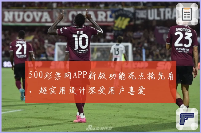 500彩票网APP新版功能亮点抢先看，超实用设计深受用户喜爱