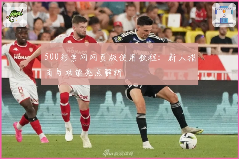 500彩票网网页版使用教程:新人指南与功能亮点解析
