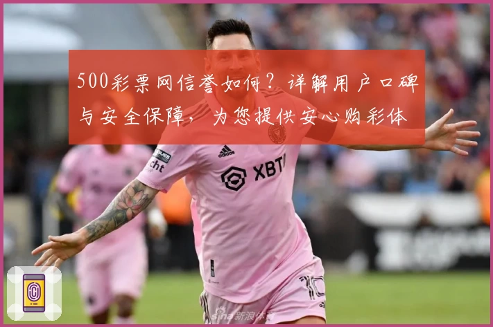 500彩票网信誉如何?详解用户口碑与安全保障,为您提供安心购彩体验