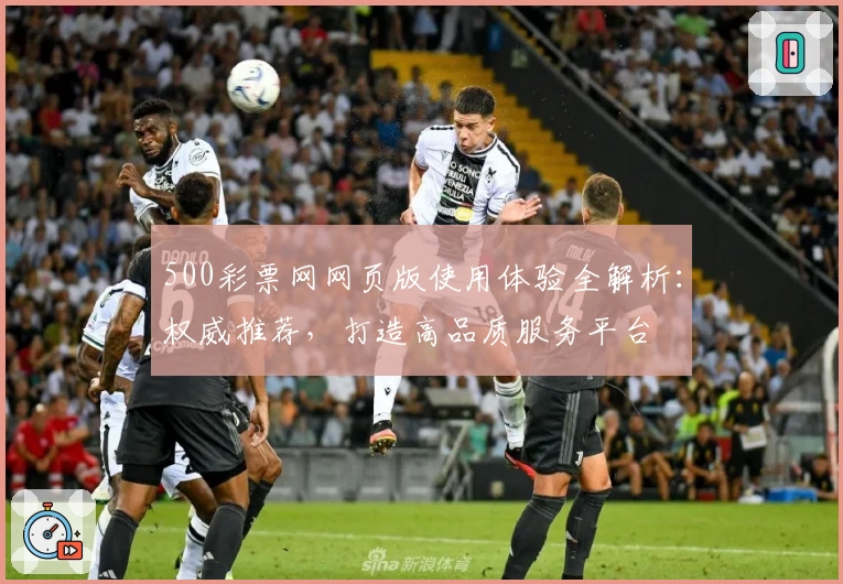 500彩票网网页版使用体验全解析：权威推荐，打造高品质服务平台