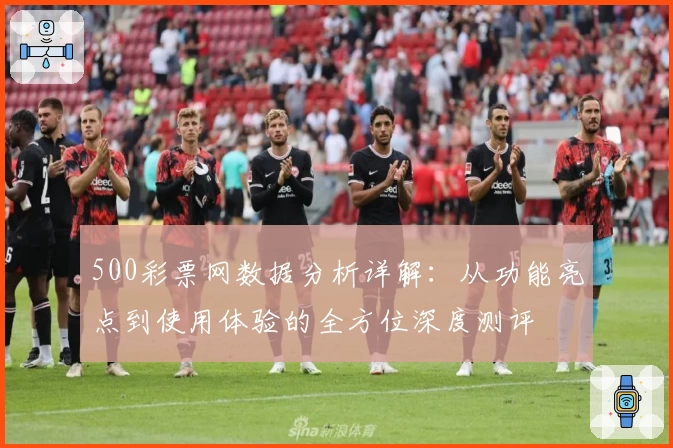 500彩票网数据分析详解：从功能亮点到使用体验的全方位深度测评