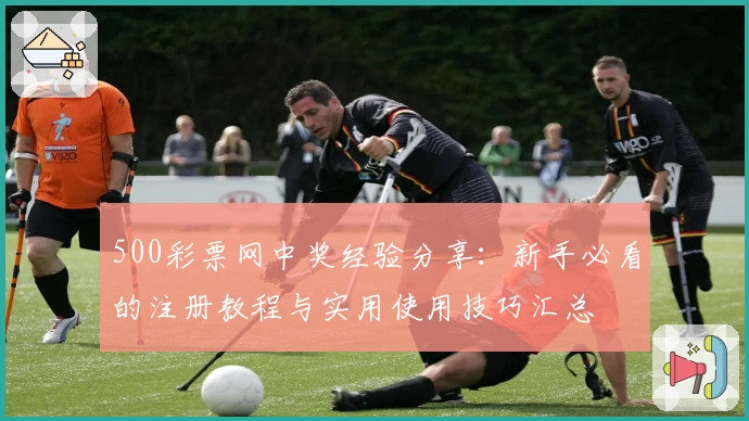 500彩票网中奖经验分享：新手必看的注册教程与实用使用技巧汇总