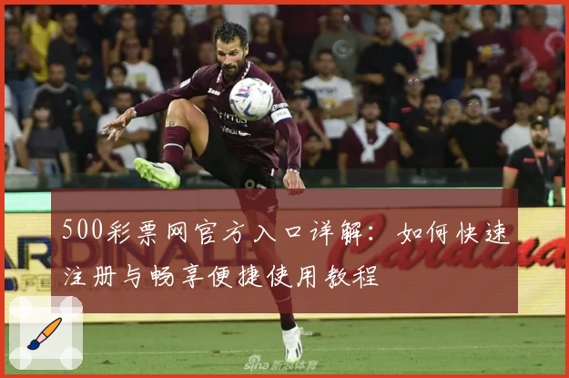 500彩票网官方入口详解：如何快速注册与畅享便捷使用教程