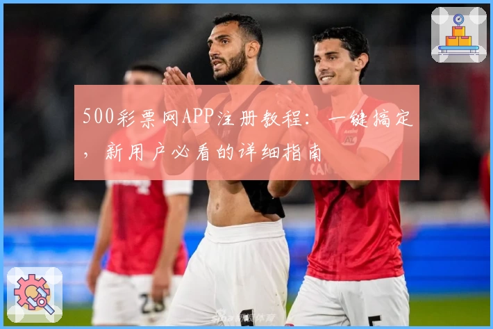 500彩票网APP注册教程：一键搞定，新用户必看的详细指南