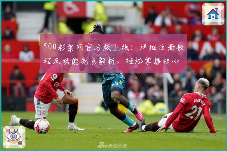 500彩票网官方版上线：详细注册教程及功能亮点解析，轻松掌握核心操作体验！