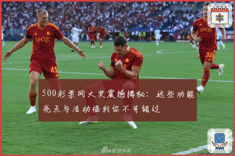 500彩票网大奖震撼揭秘:这些功能亮点与活动福利你不可错过