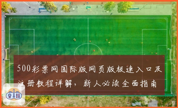 500彩票网国际版网页版极速入口及注册教程详解,新人必读全面指南
