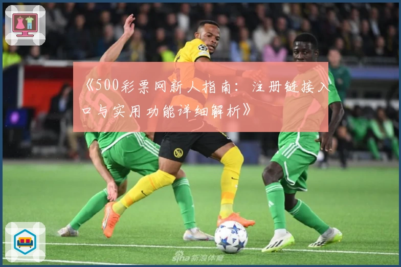 《500彩票网新人指南:注册链接入口与实用功能详细解析》