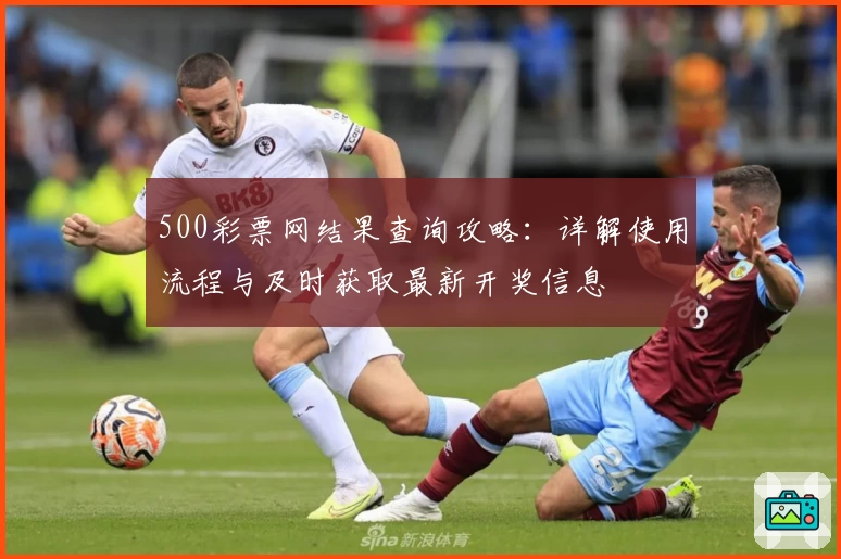 500彩票网结果查询攻略:详解使用流程与及时获取最新开奖信息