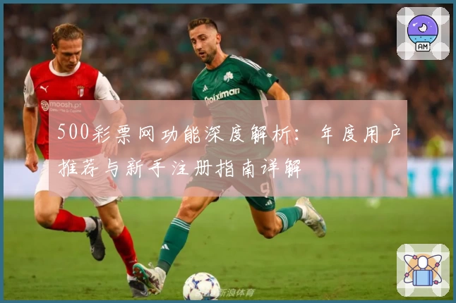 500彩票网功能深度解析：年度用户推荐与新手注册指南详解
