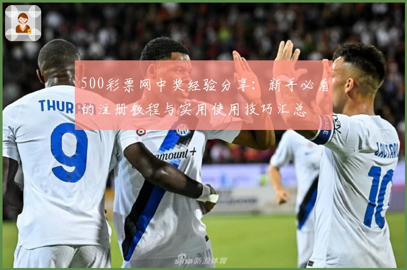 500彩票网中奖经验分享：新手必看的注册教程与实用使用技巧汇总