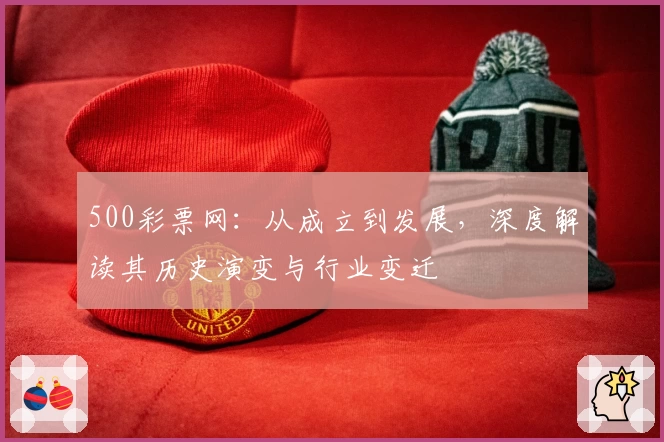 500彩票网：从成立到发展，深度解读其历史演变与行业变迁